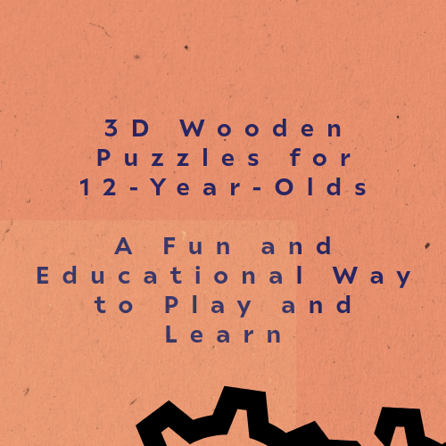 3D Wooden Puzzles for 12-Year-Olds: A Fun and Educational Way to Play and Learn