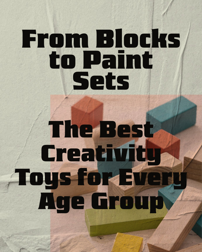 From Blocks to Paint Sets: The Best Creativity Toys for Every Age Group