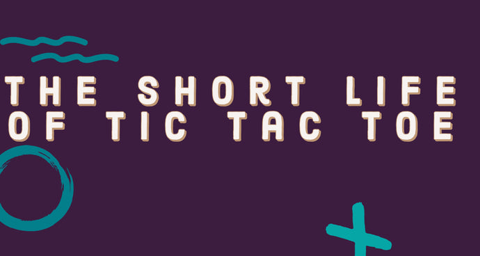 The Short Life of Tic Tac Toe